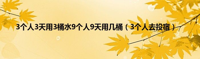 3个人3天用3桶水9个人9天用几桶（3个人去投宿）