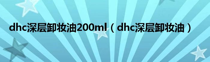 dhc深层卸妆油200ml（dhc深层卸妆油）