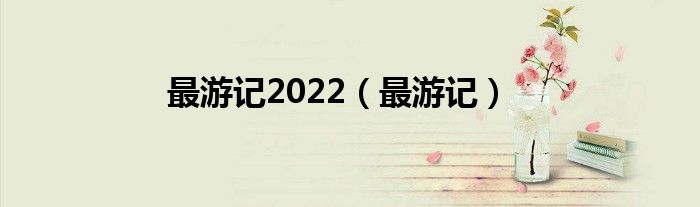 最游记2022（最游记）