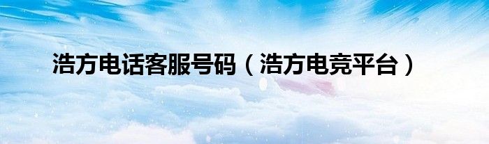 浩方电话客服号码（浩方电竞平台）