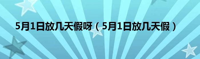 5月1日放几天假呀（5月1日放几天假）