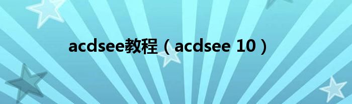 acdsee教程（acdsee 10）