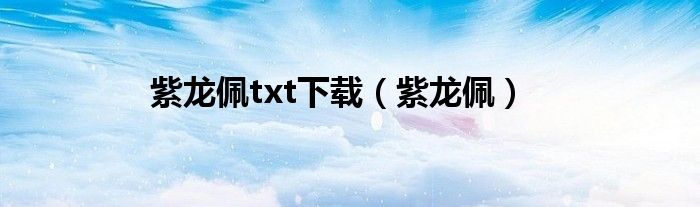 紫龙佩txt下载（紫龙佩）