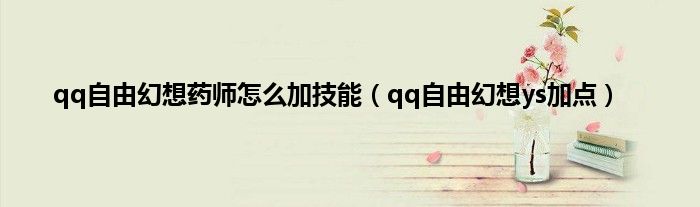 qq自由幻想药师怎么加技能（qq自由幻想ys加点）