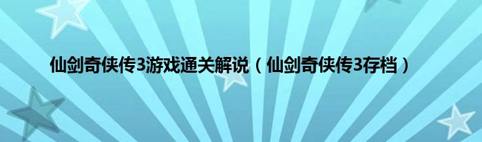 仙剑奇侠传3游戏通关解说（仙剑奇侠传3存档）