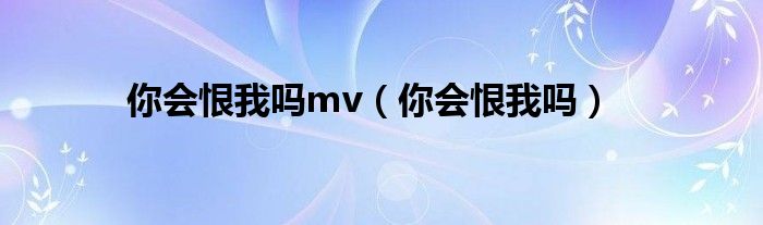 你会恨我吗mv（你会恨我吗）