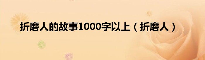 折磨人的故事1000字以上（折磨人）