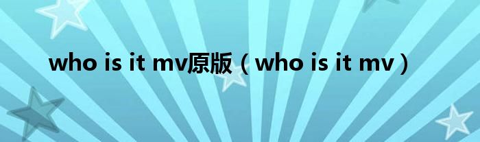 who is it mv原版（who is it mv）