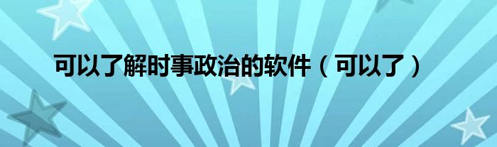 可以了解时事政治的软件（可以了）