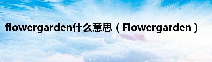 flowergarden是什么意思（Flowergarden）