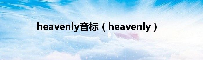 heavenly音标（heavenly）