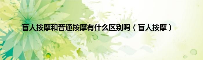 盲人按摩和普通按摩有是什么区别吗（盲人按摩）