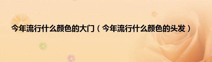 今年流行是什么颜色的大门（今年流行是什么颜色的头发）