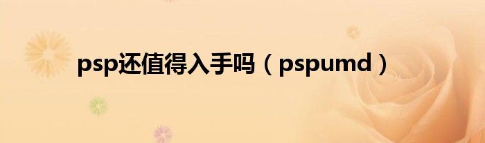 psp还值得入手吗（pspumd）