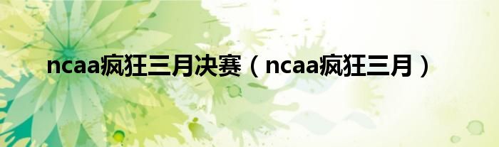 ncaa疯狂三月决赛（ncaa疯狂三月）