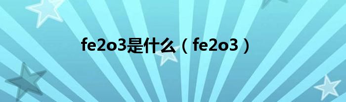 fe2o3是是什么（fe2o3）