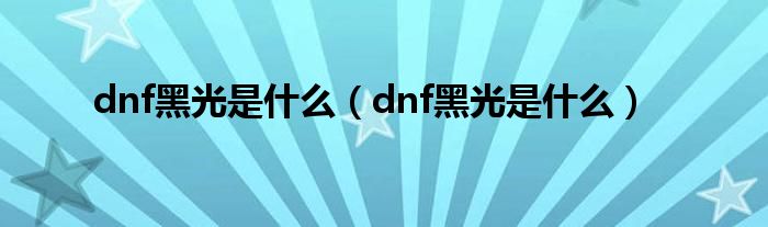 dnf黑光是是什么（dnf黑光是是什么）