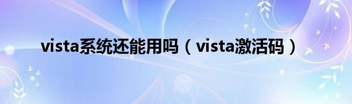 vista系统还能用吗（vista激活码）