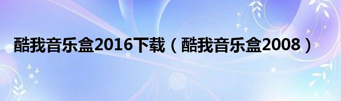 酷我音乐盒2016下载（酷我音乐盒2008）