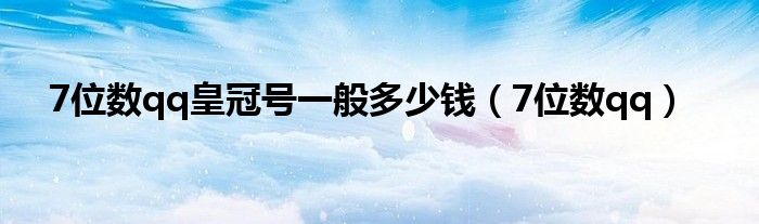 7位数qq皇冠号一般多少钱（7位数qq）