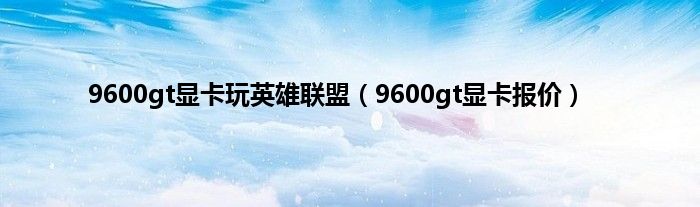 9600gt显卡玩英雄联盟（9600gt显卡报价）