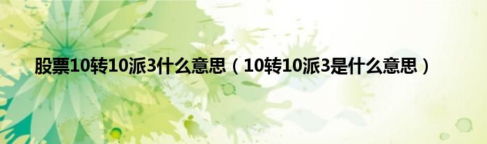 股票10转10派3是什么意思（10转10派3是是什么意思）