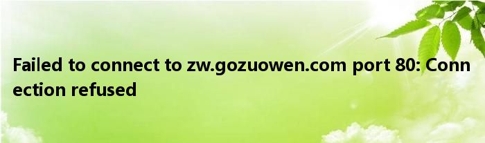 Failed to connect to zw.gozuowen.com port 80: Connection refused