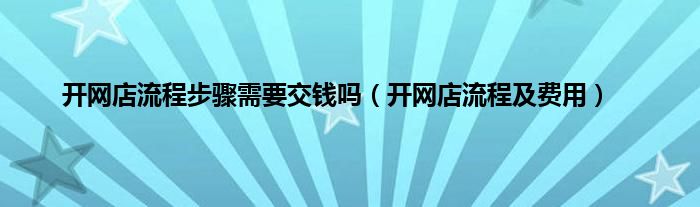 开网店流程步骤需要交钱吗（开网店流程及费用）