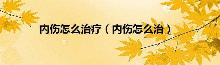 内伤怎么治疗（内伤怎么治）