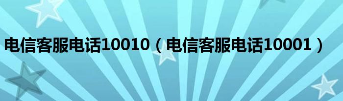 电信客服电话10010（电信客服电话10001）