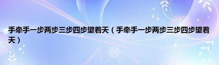 手牵手一步两步三步四步望着天（手牵手一步两步三步四步望着天）