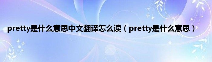 pretty是是什么意思中文翻译怎么读（pretty是是什么意思）