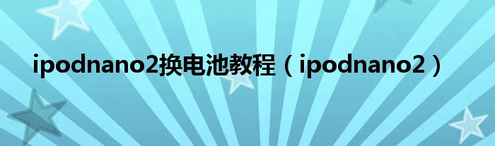 ipodnano2换电池教程（ipodnano2）