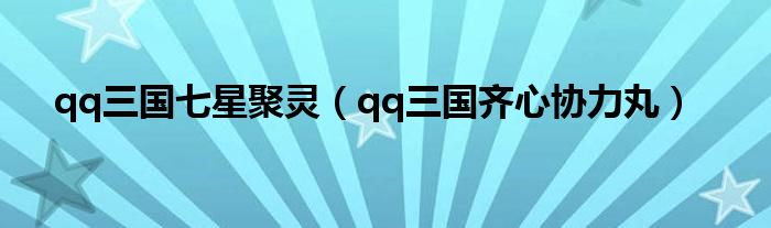 qq三国七星聚灵（qq三国齐心协力丸）