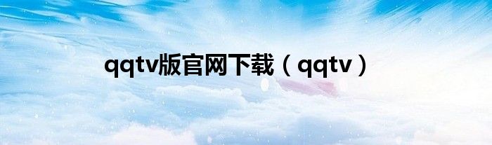 qqtv版官网下载（qqtv）