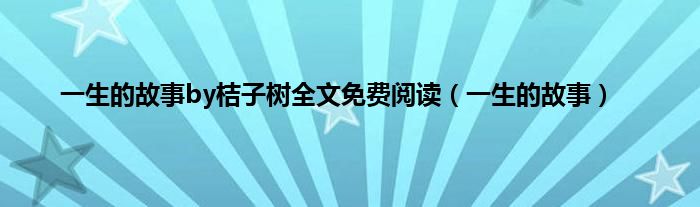 一生的故事by桔子树全文免费阅读（一生的故事）