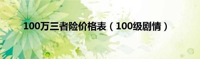 100万三者险价格表（100级剧情）