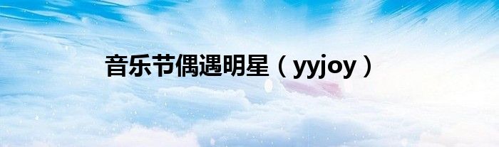 音乐节偶遇明星（yyjoy）