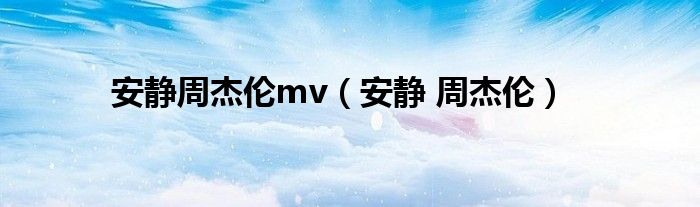 安静周杰伦mv（安静 周杰伦）