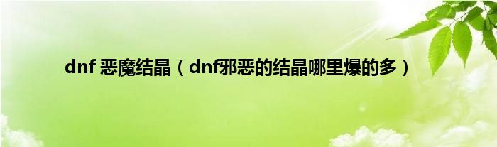 dnf 恶魔结晶（dnf邪恶的结晶哪里爆的多）