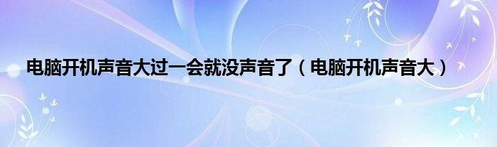 电脑开机声音大过一会就没声音了（电脑开机声音大）