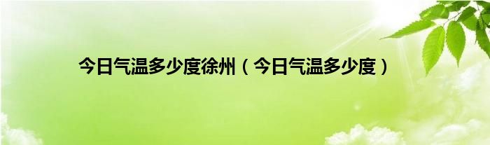 今日气温多少度徐州（今日气温多少度）