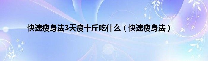 快速瘦身法3天瘦十斤吃是什么（快速瘦身法）