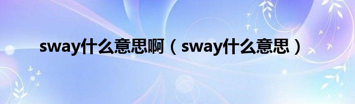 sway是什么意思啊（sway是什么意思）