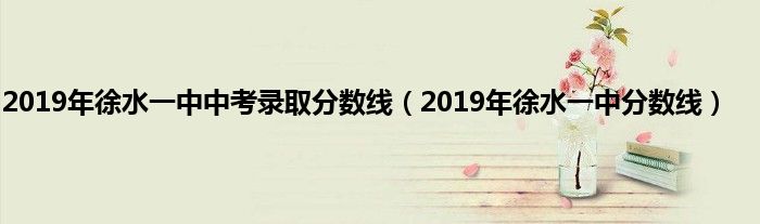 2019年徐水一中中考录取分数线（2019年徐水一中分数线）