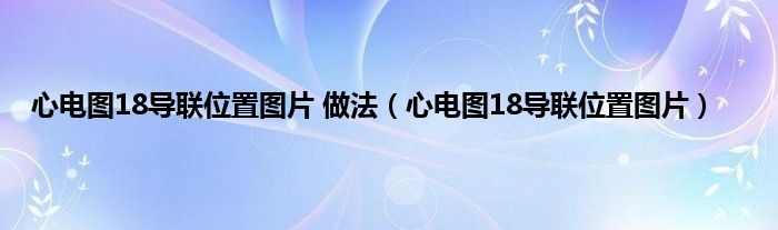 心电图18导联位置图片 做法（心电图18导联位置图片）