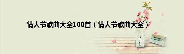 情人节歌曲大全100首（情人节歌曲大全）