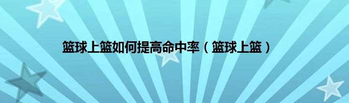 篮球上篮如何提高命中率（篮球上篮）