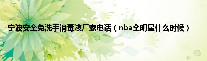 宁波安全免洗手消毒液厂家电话（nba全明星是什么时候）