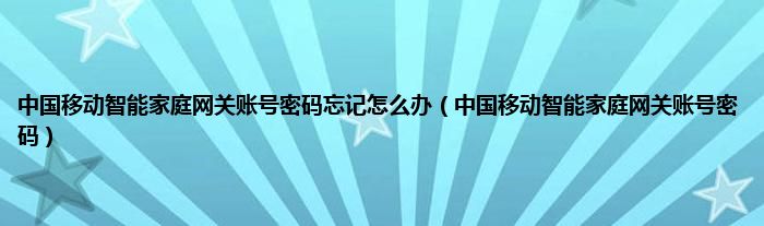 中国移动智能家庭网关账号密码忘记怎么办（中国移动智能家庭网关账号密码）